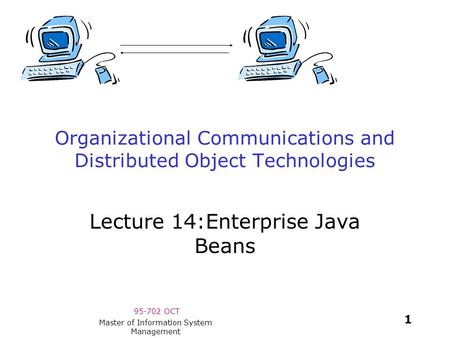 95-702 OCT 1 Master of Information System Management Organizational Communications and Distributed Object Technologies Lecture 14:Enterprise Java Beans.