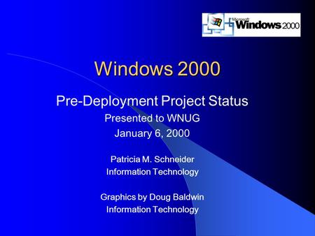 Windows 2000 Pre-Deployment Project Status Presented to WNUG January 6, 2000 Patricia M. Schneider Information Technology Graphics by Doug Baldwin Information.