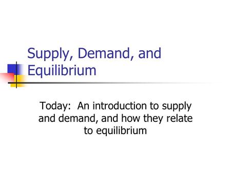 Supply, Demand, and Equilibrium Today: An introduction to supply and demand, and how they relate to equilibrium.