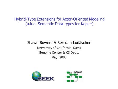 Hybrid-Type Extensions for Actor-Oriented Modeling (a.k.a. Semantic Data-types for Kepler) Shawn Bowers & Bertram Ludäscher University of California, Davis.