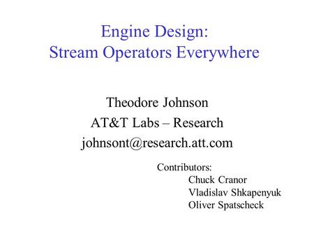 Engine Design: Stream Operators Everywhere Theodore Johnson AT&T Labs – Research Contributors: Chuck Cranor Vladislav Shkapenyuk.