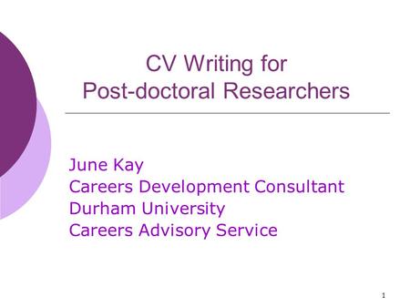 1 CV Writing for Post-doctoral Researchers June Kay Careers Development Consultant Durham University Careers Advisory Service.