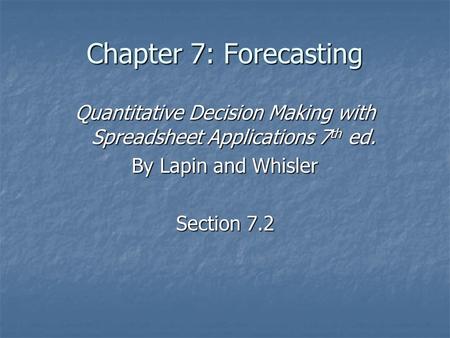 Chapter 7: Forecasting Quantitative Decision Making with Spreadsheet Applications 7 th ed. By Lapin and Whisler Section 7.2.