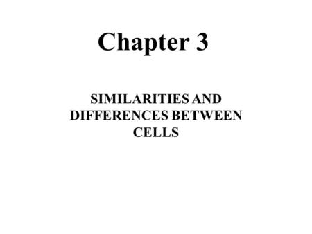 Chapter 3 SIMILARITIES AND DIFFERENCES BETWEEN CELLS.