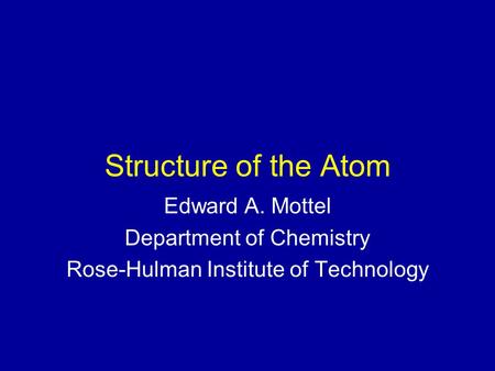 Structure of the Atom Edward A. Mottel Department of Chemistry Rose-Hulman Institute of Technology.