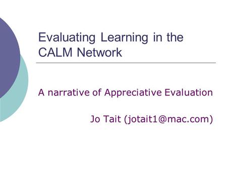 Evaluating Learning in the CALM Network A narrative of Appreciative Evaluation Jo Tait