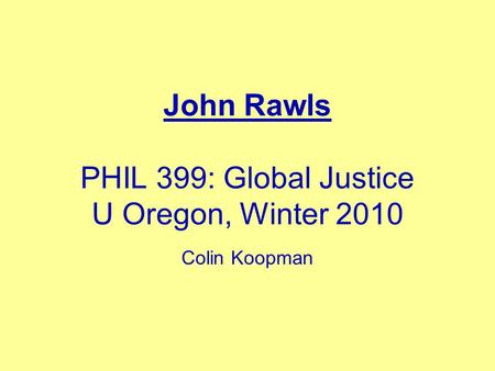 John Rawls PHIL 399: Global Justice U Oregon, Winter 2010 Colin Koopman.