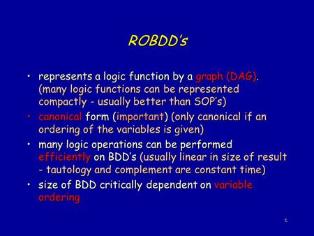 1 ROBDD’s represents a logic function by a graph (DAG). (many logic functions can be represented compactly - usually better than SOP’s)represents a logic.