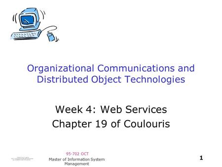 95-702 OCT 1 Master of Information System Management Organizational Communications and Distributed Object Technologies Week 4: Web Services Chapter 19.