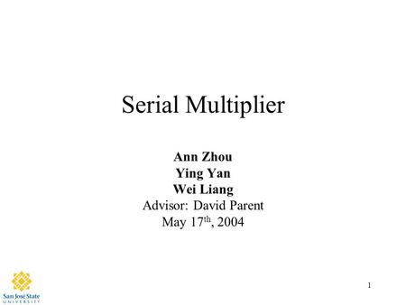 1 Serial Multiplier Ann Zhou Ying Yan Wei Liang Advisor: David Parent May 17 th, 2004.