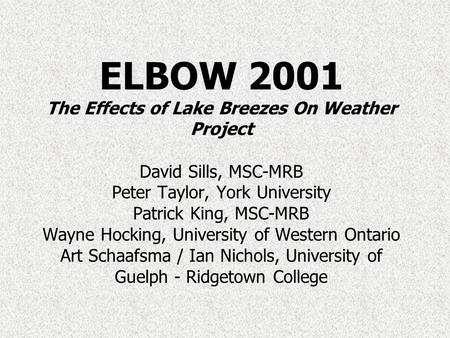 ELBOW 2001 The Effects of Lake Breezes On Weather Project David Sills, MSC-MRB Peter Taylor, York University Patrick King, MSC-MRB Wayne Hocking, University.