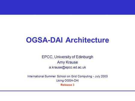 OGSA-DAI Architecture EPCC, University of Edinburgh Amy Krause International Summer School on Grid Computing - July 2003 Using OGSA-DAI.