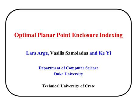 Optimal Planar Point Enclosure Indexing Lars Arge, Vasilis Samoladas and Ke Yi Department of Computer Science Duke University Technical University of Crete.
