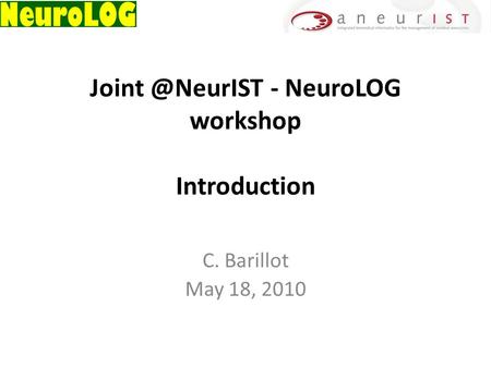 - NeuroLOG workshop Introduction C. Barillot May 18, 2010.