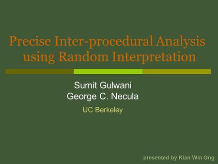 Precise Inter-procedural Analysis Sumit Gulwani George C. Necula using Random Interpretation presented by Kian Win Ong UC Berkeley.