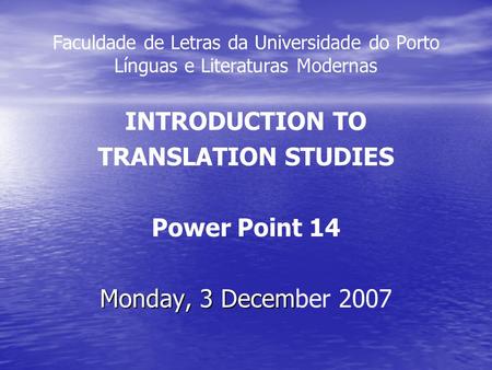 Faculdade de Letras da Universidade do Porto Línguas e Literaturas Modernas INTRODUCTION TO TRANSLATION STUDIES Power Point 14 Monday, 3 Decem Monday,