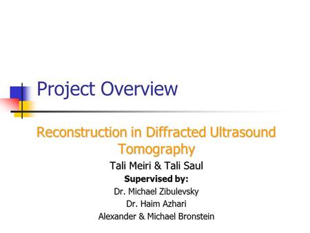 Project Overview Reconstruction in Diffracted Ultrasound Tomography Tali Meiri & Tali Saul Supervised by: Dr. Michael Zibulevsky Dr. Haim Azhari Alexander.