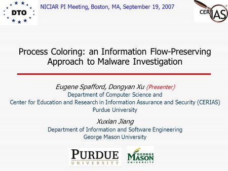 Process Coloring: an Information Flow-Preserving Approach to Malware Investigation Eugene Spafford, Dongyan Xu (Presenter) Department of Computer Science.