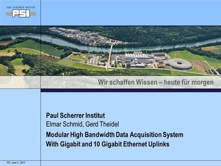 Wir schaffen Wissen – heute für morgen June 11, 2015PSI,June 11, 2015PSI, Paul Scherrer Institut Modular High Bandwidth Data Acquisition System With Gigabit.