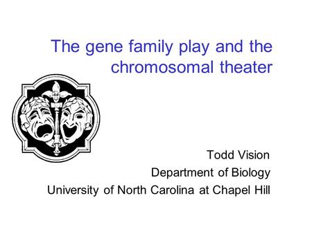 The gene family play and the chromosomal theater Todd Vision Department of Biology University of North Carolina at Chapel Hill.
