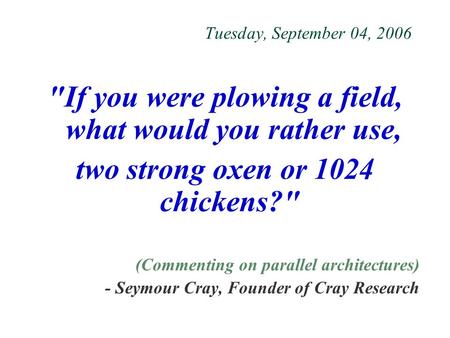 Tuesday, September 04, 2006 If you were plowing a field, what would you rather use, two strong oxen or 1024 chickens? (Commenting on parallel architectures)