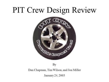 PIT Crew Design Review By Dan Chapman, Tim Wilson, and Jon Miller January 24, 2003.