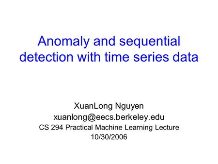 Anomaly and sequential detection with time series data XuanLong Nguyen CS 294 Practical Machine Learning Lecture 10/30/2006.