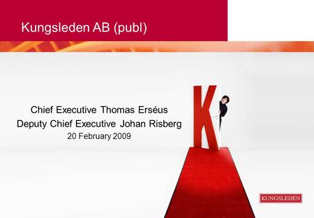 Kungsleden AB (publ) Chief Executive Thomas Erséus Deputy Chief Executive Johan Risberg 20 February 2009.