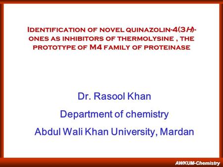 AWKUM-Chemistry Identification of novel quinazolin-4(3H)- ones as inhibitors of thermolysine, the prototype of M4 family of proteinase Dr. Rasool Khan.