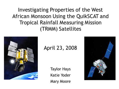 Investigating Properties of the West African Monsoon Using the QuikSCAT and Tropical Rainfall Measuring Mission (TRMM) Satellites April 23, 2008 Taylor.
