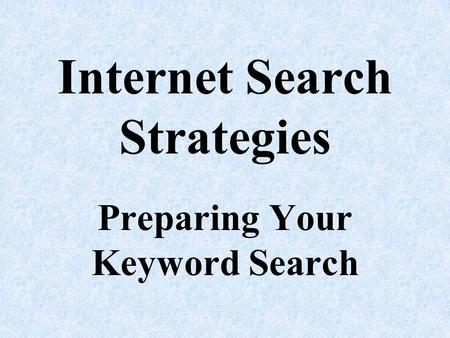 Internet Search Strategies Preparing Your Keyword Search.