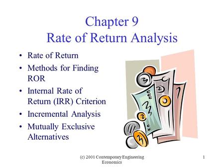 (c) 2001 Contemporary Engineering Economics 1 Chapter 9 Rate of Return Analysis Rate of Return Methods for Finding ROR Internal Rate of Return (IRR) Criterion.