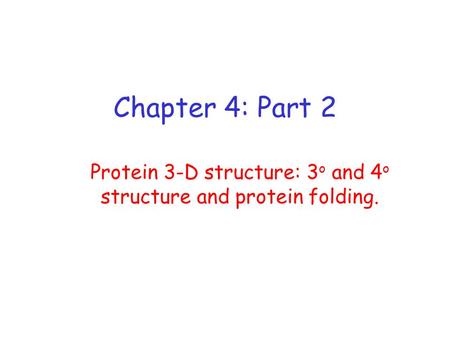 Chapter 4: Part 2 Protein 3-D structure: 3 o and 4 o structure and protein folding.