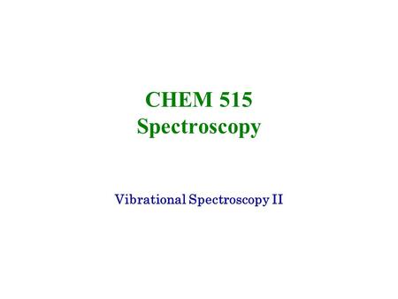 CHEM 515 Spectroscopy Vibrational Spectroscopy II.