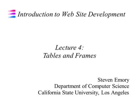 Introduction to Web Site Development Steven Emory Department of Computer Science California State University, Los Angeles Lecture 4: Tables and Frames.