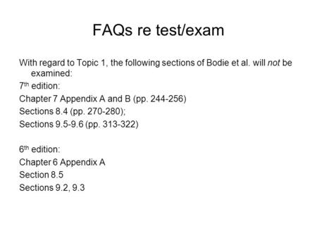 FAQs re test/exam With regard to Topic 1, the following sections of Bodie et al. will not be examined: 7 th edition: Chapter 7 Appendix A and B (pp. 244-256)