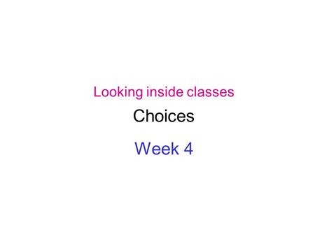 Looking inside classes Choices Week 4. Class bodies contain fields, constructors and methods. Fields store values that determine an object’s state. Constructors.