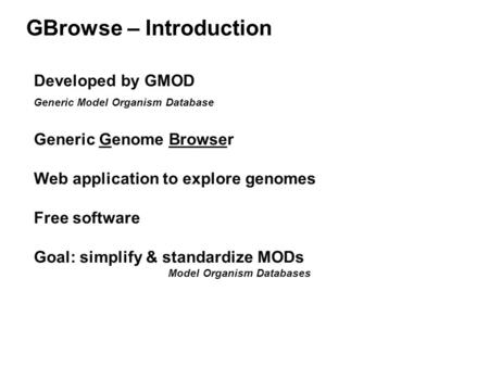 GBrowse – Introduction Developed by GMOD Generic Model Organism Database Generic Genome Browser Web application to explore genomes Free software Goal: