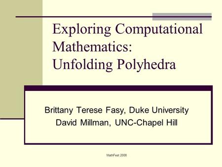 Exploring Computational Mathematics: Unfolding Polyhedra Brittany Terese Fasy, Duke University David Millman, UNC-Chapel Hill MathFest 2008.