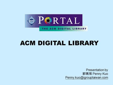 ACM DIGITAL LIBRARY Presentation by 郭珮琪 Penny Kuo