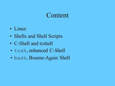 Content Linux Shells and Shell Scripts C-Shell and tcshell tcsh, enhanced C-Shell bash, Bourne-Again Shell.