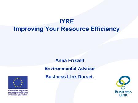 IYRE Improving Your Resource Efficiency Anna Frizzell Environmental Advisor Business Link Dorset.