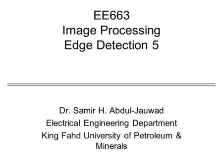 EE663 Image Processing Edge Detection 5 Dr. Samir H. Abdul-Jauwad Electrical Engineering Department King Fahd University of Petroleum & Minerals.