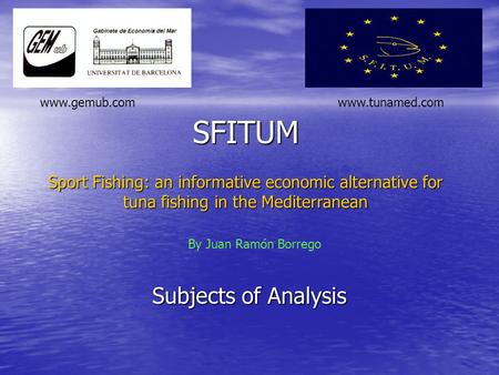 SFITUM Subjects of Analysis Sport Fishing: an informative economic alternative for tuna fishing in the Mediterranean By Juan Ramón Borrego www.gemub.comwww.tunamed.com.