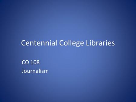 Centennial College Libraries CO 108 Journalism. library.centennialcollege.ca.