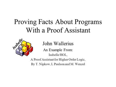 Proving Facts About Programs With a Proof Assistant John Wallerius An Example From: Isabelle/HOL, A Proof Assistant for Higher Order Logic, By T. Nipkow,