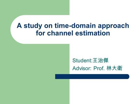 A study on time-domain approach for channel estimation Student: 王治傑 Advisor: Prof. 林大衛.
