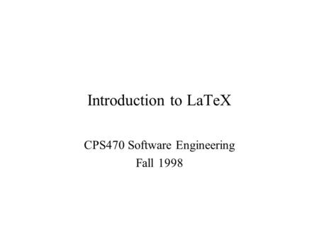 Introduction to LaTeX CPS470 Software Engineering Fall 1998.