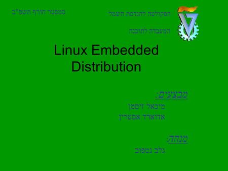 Linux Embedded Distribution סמסטר חורף תשסב הפקולטה להנדסת חשמל המעבדה לתוכנה מבצעים: מיכאל זיסמן אדוארד אסטרין מנחה : גלב נטפוב.