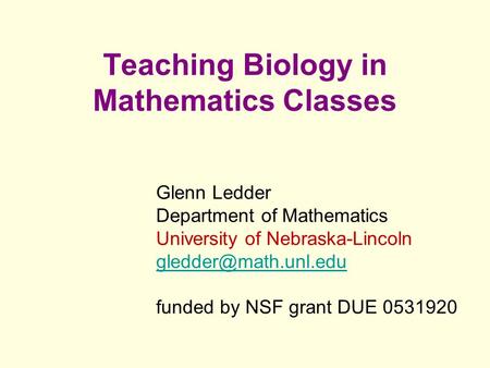 Glenn Ledder Department of Mathematics University of Nebraska-Lincoln funded by NSF grant DUE 0531920 Teaching Biology in Mathematics.